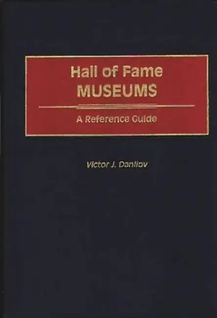 Hall of Fame Museums: A Reference Guide by Victor J. Danilov