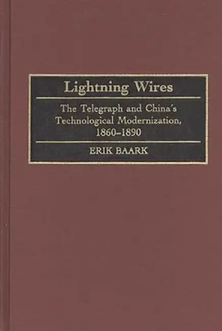 Lightning Wires: The Telegraph and China's Technological Modernization, 1860-1890 by Erik Baark