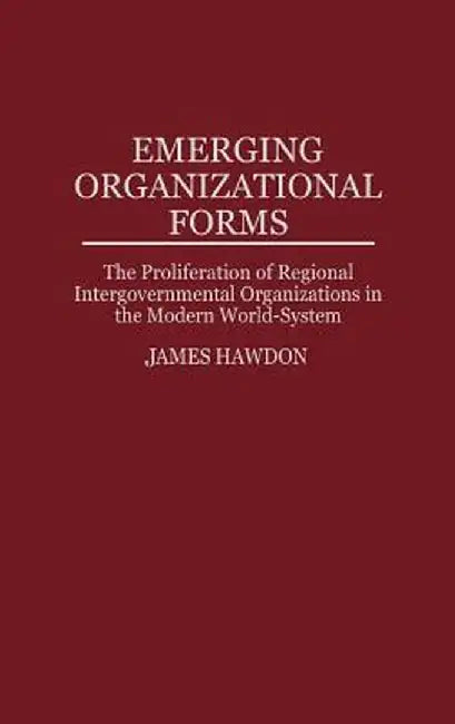 Emerging Organizational Forms: The Proliferation of Regional Intergovernmental Organizations in the Modern World-System by James Hawdon