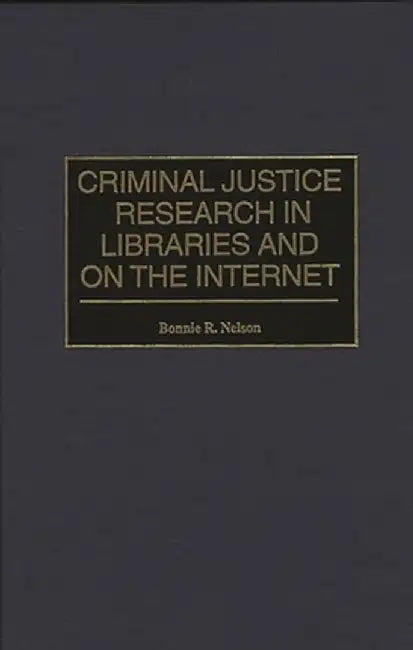 Criminal Justice Research in Libraries and on the Internet by Bonnie Nelson