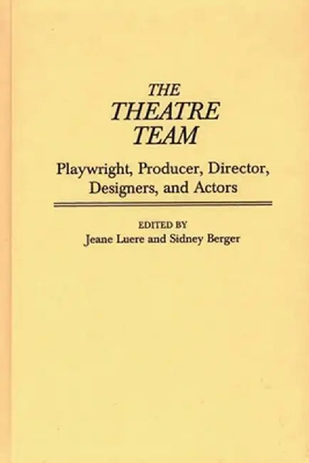 The Theatre Team: Playwright, Producer, Director, Designers, and Actors by Jeane Luere