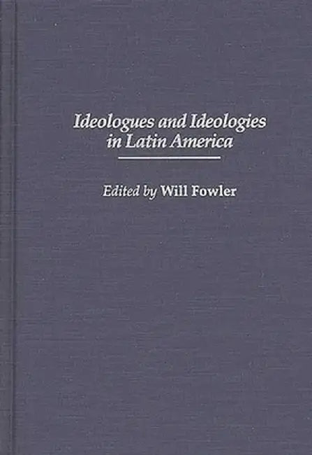 Ideologues and Ideologies in Latin America by William M. Jr. Fowler