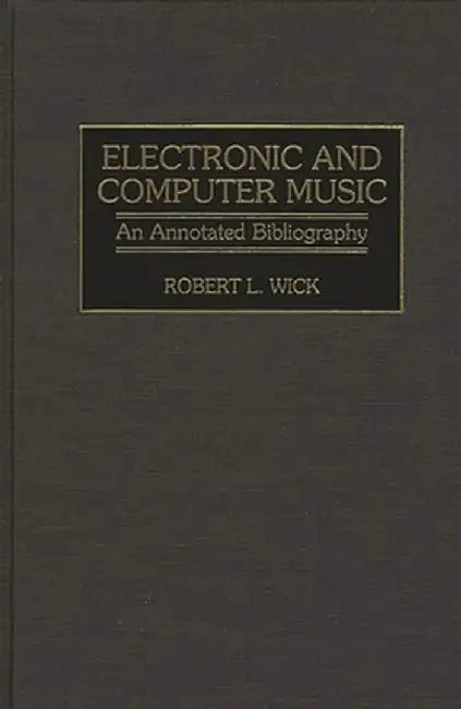 Electronic and Computer Music: An Annotated Bibliography by Robert L. Wick