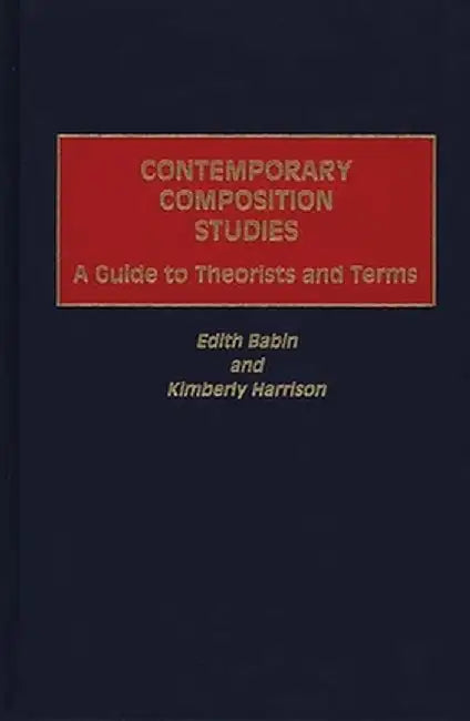 Contemporary Composition Studies: A Guide to Theorists and Terms by Edith Babin