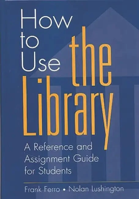 How to Use the Library: A Reference and Assignment Guide for Students by Frank Ferro