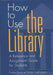 How to Use the Library: A Reference and Assignment Guide for Students by Frank Ferro