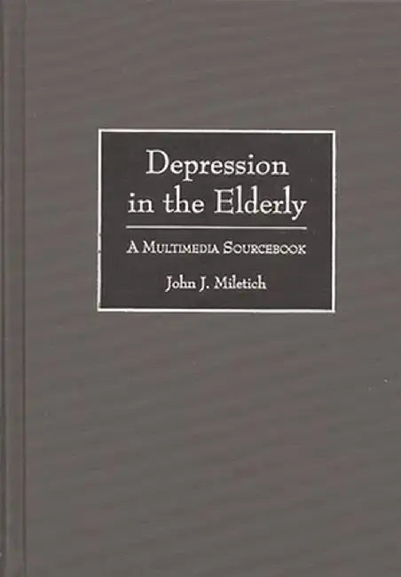 Depression in the Elderly: A Multimedia Sourcebook by John J. Miletich
