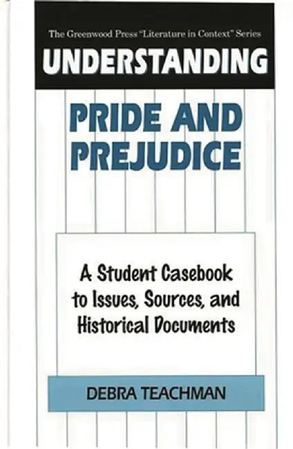 Understanding Pride and Prejudice: A Student Casebook to Issues, Sources, and Historical Documents by Debra Teachman