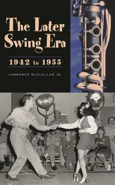 The Later Swing Era, 1942 to 1955 by Lawrence McClellan