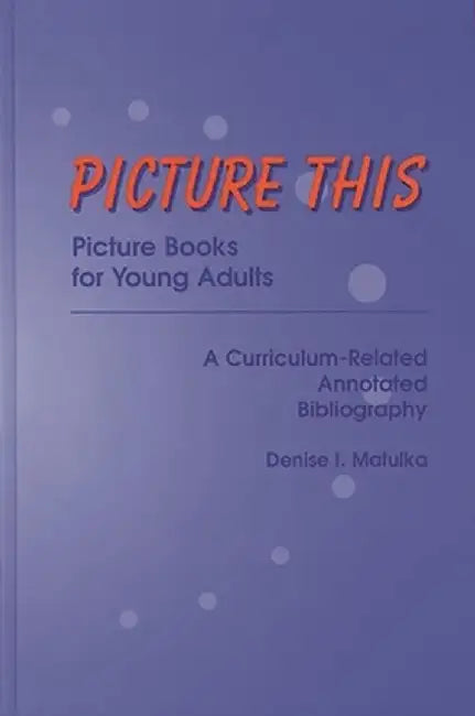 Picture This: Picture Books for Young Adults, a Curriculum-Related Annotated Bibliography by Denise I. Matulka