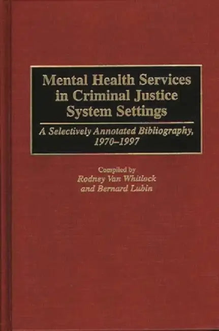 Mental Health Services in Criminal Justice System Settings: A Selectively Annotated Bibliography, 1970-1997 by Rodney Van Whitlock