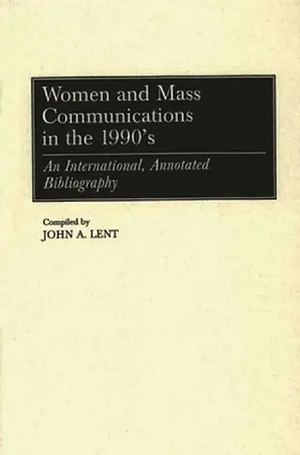 Women and Mass Communications in the 1990's: An International, Annotated Bibliography by John a. Lent