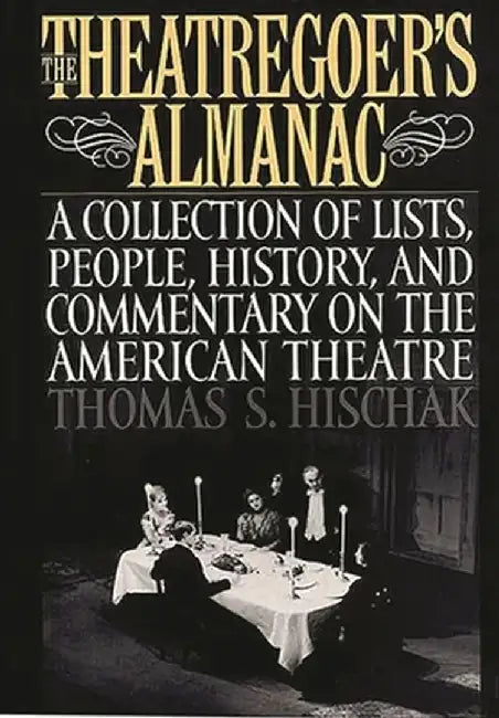 The Theatregoer's Almanac: A Collection of Lists, People, History, and Commentary on the American Theatre by Thomas S. Hischak