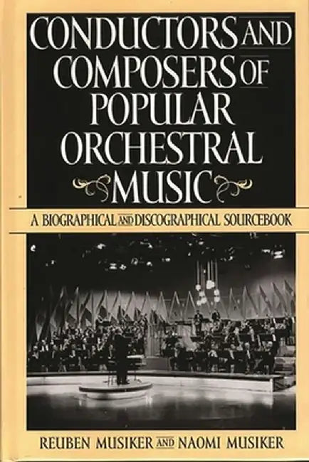 Conductors and Composers of Popular Orchestral Music: A Biographical and Discographical Sourcebook by Naomi Musiker