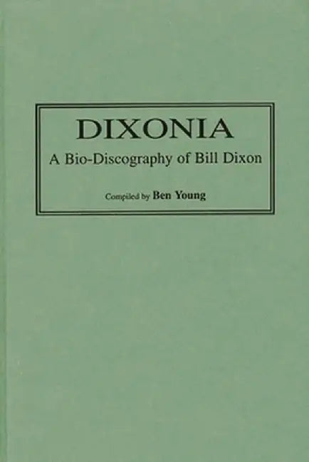Dixonia: A Bio-Discography of Bill Dixon by Ben Young