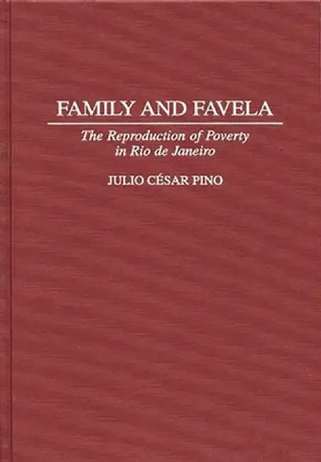 Family and Favela: The Reproduction of Poverty in Rio de Janeiro by Julio Pino