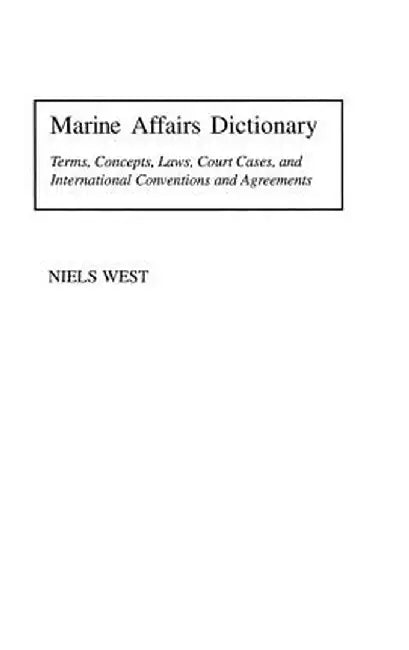 Marine Affairs Dictionary: Terms, Concepts, Laws, Court Cases, and International Conventions and Agreements by Niels West