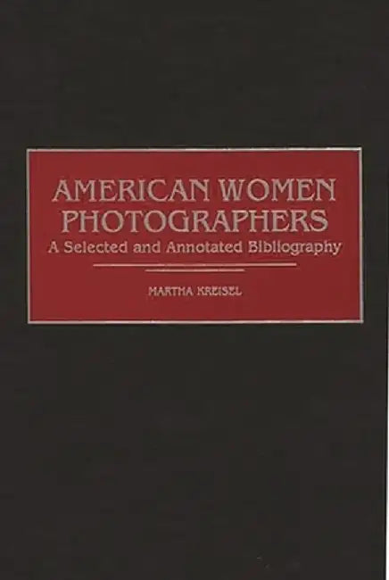 American Women Photographers: A Selected and Annotated Bibliography by Martha Kreisel