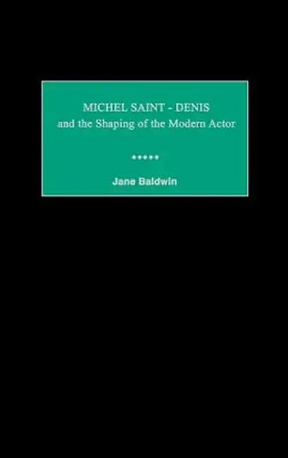 Michel Saint-Denis and the Shaping of the Modern Actor by Jane Baldwin