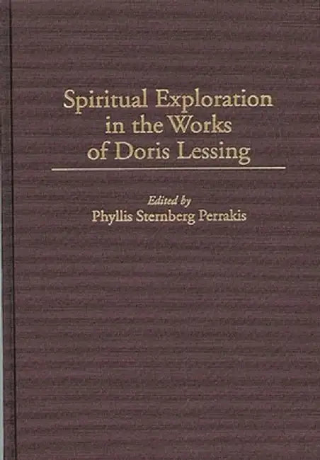 Spiritual Exploration in the Works of Doris Lessing by Phyllis Sternberg Perrakis