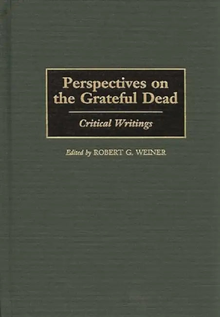 Perspectives on the Grateful Dead: Critical Writings by Robert G. Weiner