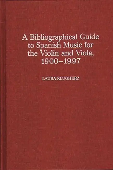 A Biographical Guide to Spanish Music for the Violin and Viola, 1900-1997 by Laura Klugherz