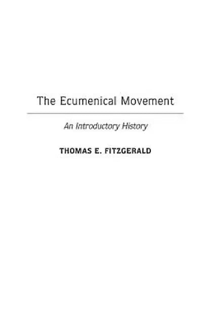 The Ecumenical Movement: An Introductory History by Thomas E. Fitzgerald