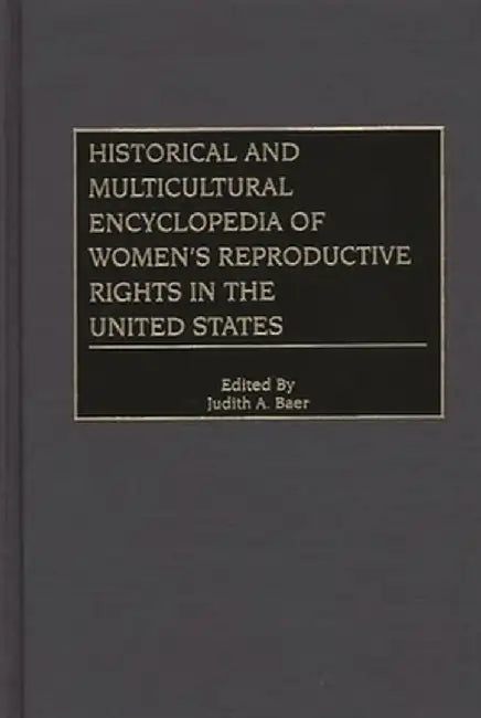 Historical and Multicultural Encyclopedia of Women's Reproductive Rights in the United States by Judith A. Baer