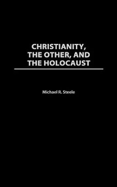 Christianity, the Other, and the Holocaust by Michael R. Steele
