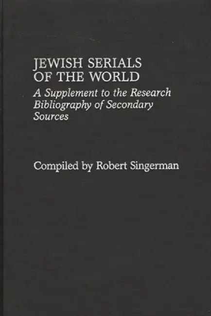 Jewish Serials of the World: A Supplement to the Research Bibliography of Secondary Sources by Robert Singerman