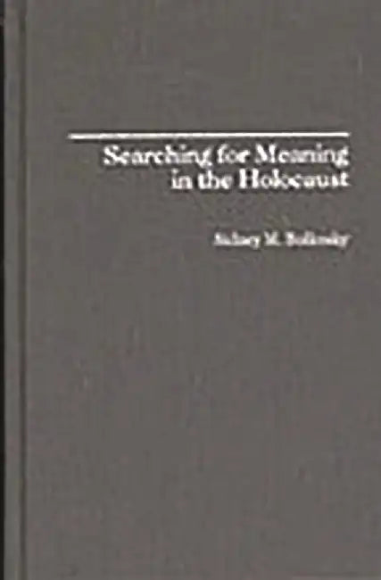 Searching for Meaning in the Holocaust by Sidney M. Bolkosky