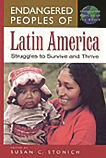 Endangered Peoples of Latin America: Struggles to Survive and Thrive by Susan C. Stonich