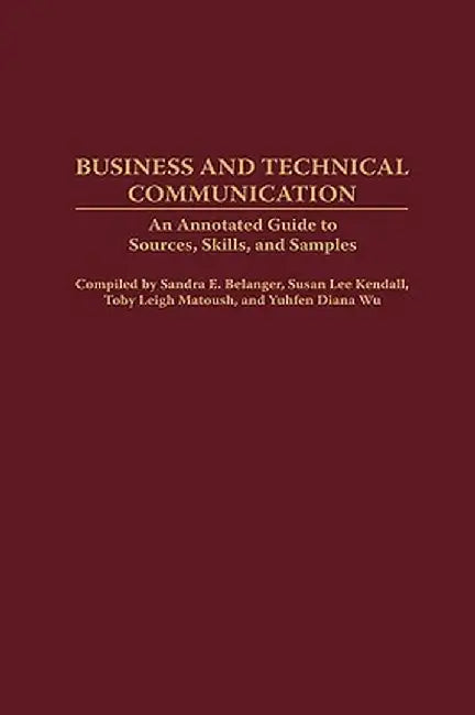 Business and Technical Communication: An Annotated Guide to Sources, Skills, and Samples by Sandra E. Belanger