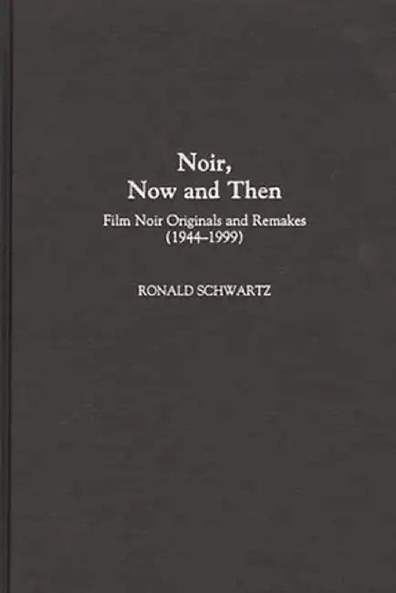 Noir, Now and Then: Film Noir Originals and Remakes (1944-1999) by Ronald Schwartz