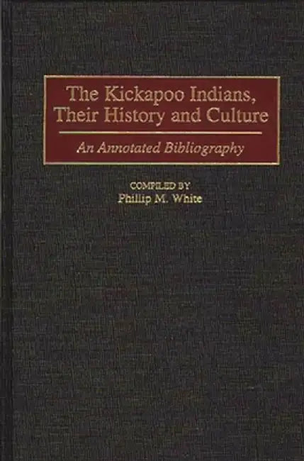 The Kickapoo Indians, Their History and Culture: An Annotated Bibliography by Phillip M. White