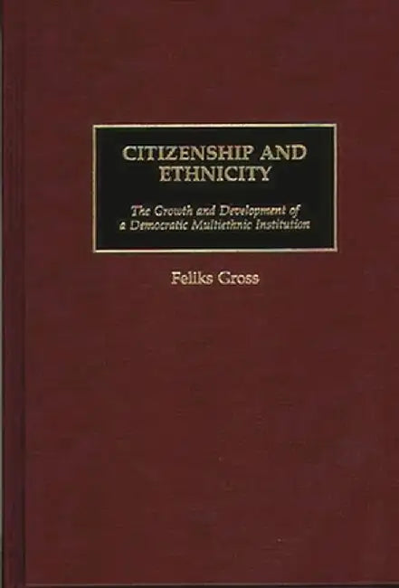 Citizenship and Ethnicity: The Growth and Development of a Democratic Multiethnic Institution by Feliks Gross