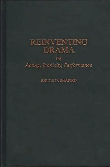 Reinventing Drama: Acting, Iconicity, Performance by Bruce G. Shapiro
