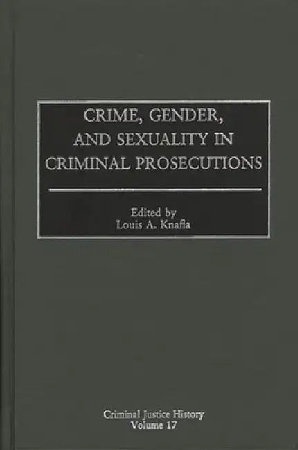 Crime, Gender, and Sexuality in Criminal Prosecutions by Louis a. Knafla