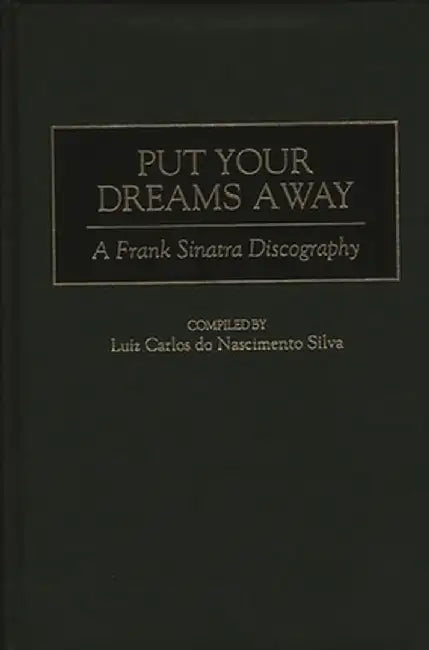 Put Your Dreams Away: A Frank Sinatra Discography by Luiz Carlos Do Nasci Silva
