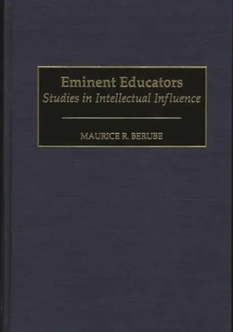 Eminent Educators: Studies in Intellectual Influence by Maurice R. Berube