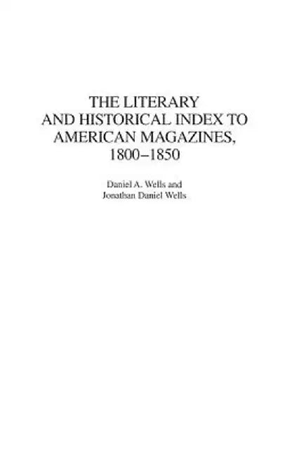 The Literary and Historical Index to American Magazines, 1800-1850 by Daniel a. Wells