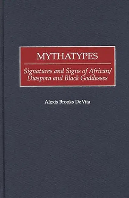 Mythatypes: Signatures and Signs of African/Diaspora and Black Goddesses by Alexis Brooks De Vita