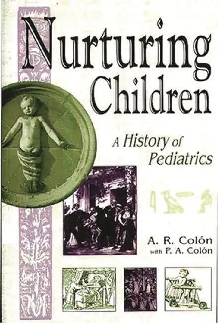 Nurturing Children: A History of Pediatrics by A. R. Colon