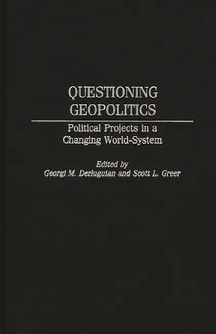 Questioning Geopolitics: Political Projects in a Changing World-System by Georgi M. Derluguian