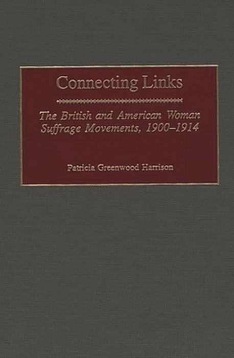 Connecting Links: The British and American Woman Suffrage Movements, 1900-1914 by Patricia Greenwood Harrison