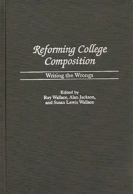 Reforming College Composition: Writing the Wrongs by Susan Lewis Wallace