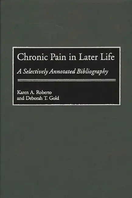 Chronic Pain in Later Life: A Selectively Annotated Bibliography by Karen a. Roberto