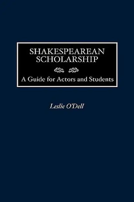 Shakespearean Scholarship: A Guide for Actors and Students by Leslie O'Dell