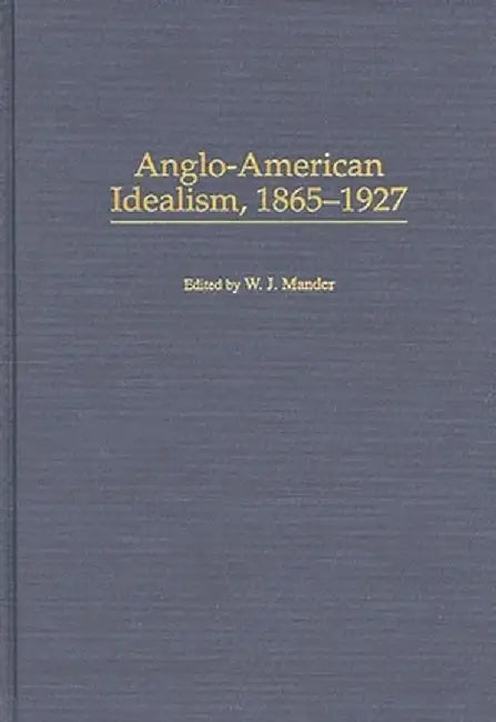 Anglo-American Idealism, 1865-1927 by W. J. Mander