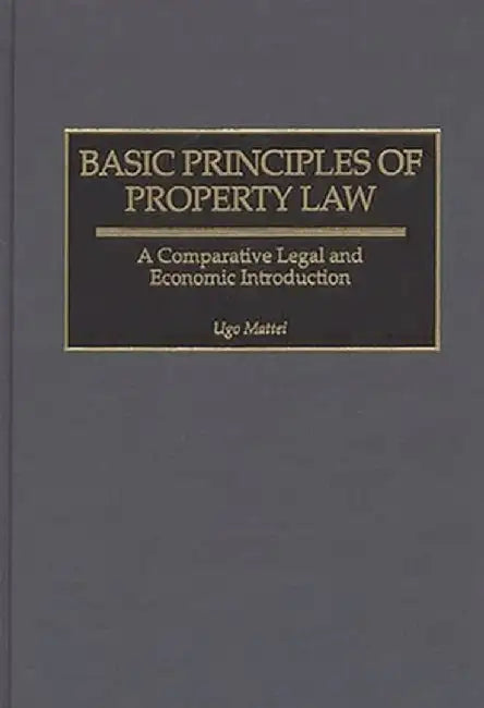 Basic Principles of Property Law: A Comparative Legal and Economic Introduction by Ugo Mattei